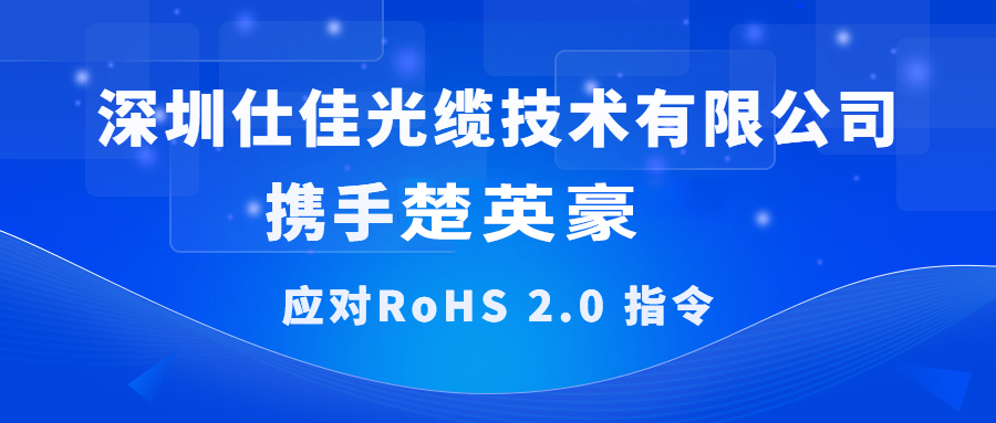 深圳仕佳光缆技术有限公司携手楚英豪科技应对RoHS 2.0指令圆满落幕